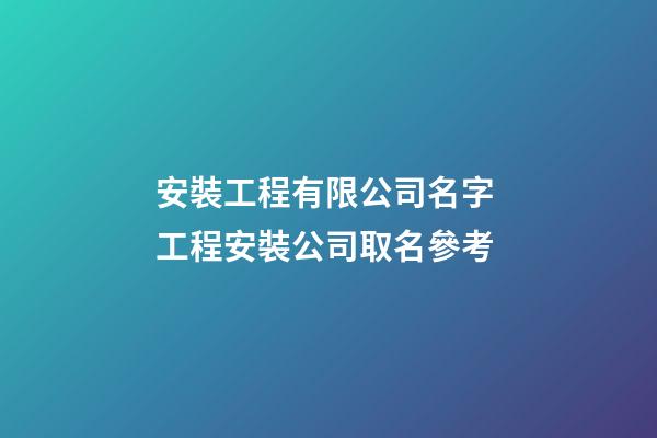 安裝工程有限公司名字 工程安裝公司取名參考-第1張-公司起名-玄機派